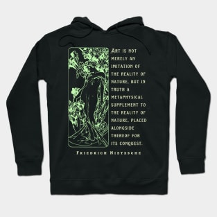 Friedrich Nietzsche: Art is not merely an imitation of the reality of nature, but in truth a metaphysical supplement to the reality of nature.. Hoodie